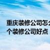 重庆装修公司怎么样 在重庆有套房子 想装修一下 不知道那个装修公司好点 