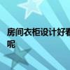 房间衣柜设计好看又实用 居家卧室衣柜效果设计展示有哪些呢 