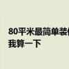 80平米最简单装修预算 长沙80平米装修步骤及预算 谁来给我算一下 