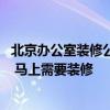 北京办公室装修公司咨询 北京办公室装修公司哪家正规负责 马上需要装修 