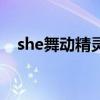 she舞动精灵（关于she舞动精灵的介绍）