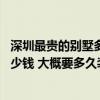 深圳最贵的别墅多少钱一平米 深圳一个别墅豪华装修大概多少钱 大概要多久装修时间 