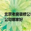 北京老房装修公司排名前十强 北京老房装修公司 老房装修公司哪家好 