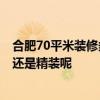 合肥70平米装修多少钱 合肥75平米装修大概多少钱 是简装还是精装呢 