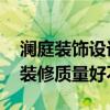 澜庭装饰设计 杭州澜廷装饰设计有限公司的装修质量好不好 