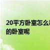 20平方卧室怎么装修 20平方卧室装修要花多少钱 田园风格的卧室呢 