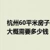 杭州60平米房子装修大概多少钱 杭州70平米的小户型装修大概需要多少钱 