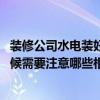 装修公司水电装好验收水电需要注意什么 装修水电验收的时候需要注意哪些相关的事情 