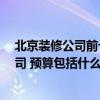 北京装修公司前十名哪个好 北京装修房子 如何选择装修公司 预算包括什么 