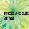 陶瓷盘子怎么固定在墙上 都来说说看瓷盘如何固定在墙上 谁清楚 