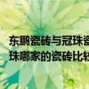 东鹏瓷砖与冠珠瓷砖与马可波罗瓷砖哪个好 马可波罗东鹏冠珠哪家的瓷砖比较好 需要注意哪些细节 