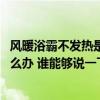 风暖浴霸不发热是什么问题 问问有哪个熟悉浴霸风暖不热怎么办 谁能够说一下 