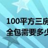 100平方三房装修多少钱 100平米三居室房子全包需要多少钱 