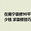 在南宁装修90平方米房子要多少钱 萍乡装修90平米大概多少钱 求装修技巧 