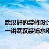 武汉好的装修设计公司怎么选武汉装修公司给出方法 各位讲一讲武汉装饰水电设计哪种好 哪位能够说说看 