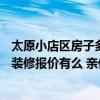 太原小店区房子多少钱一平方 太原小店区120平米三室两厅装修报价有么 亲们来帮忙 