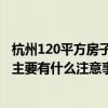 杭州120平方房子装修多少钱 杭州120平米装修费用要多少 主要有什么注意事项 