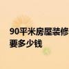 90平米房屋装修需要多少钱 请问一下贵阳90平米房屋装修要多少钱 