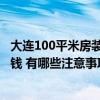 大连100平米房装修需要多少钱 大连70平的房子装修要多少钱 有哪些注意事项 