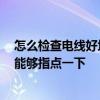 怎么检查电线好坏 我想咨询一下是怎么检查电线质量的 谁能够指点一下 