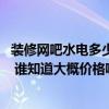 装修网吧水电多少钱一平方 问一问网吧水电安装费用是多少 谁知道大概价格啊 