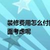 装修费用怎么付款 装修费用如何支付较合理 可以从哪几方面考虑呢 