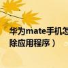 华为mate手机怎么删掉自带应用（华为Mate7如何批量删除应用程序）