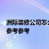 洲际装修公司怎么样 长春洲际装饰公司好不好 可靠不 我想参考参考 