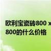 欧利宝瓷砖800 x800多少钱一片 欧丽莎瓷砖质量如何800X800的什么价格 