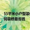 55平米小户型装修多少钱 广州55平米装修多少钱一平方 如何装修最省钱 