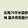 东莞70平米装修费用明细表 东莞60平米装修水电需要注意啥 基本费用是什么 