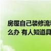 房屋自己装修流程及费用明细表 我的房子装修出现状况 怎么办 有人知道具体花费多少钱啊 