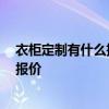 衣柜定制有什么推荐 定制衣柜十大品牌是哪几家呢 麻烦报报价 