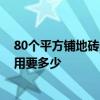 80个平方铺地砖多少钱一平米 80平米装修地面铺砖人工费用要多少 