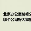 北京办公室装修公司排名前十强 北京东城区办公室装修公司哪个公司好大家推荐一个 