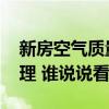 新房空气质量如何检测 新房空气怎么检测治理 谁说说看 