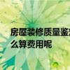 房屋装修质量鉴定收费标准 装修质量鉴定申请要怎么做 怎么算费用呢 