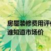 房屋装修费用评估与市场价比较 房屋装修验收标准有哪些 谁知道市场价 