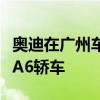 奥迪在广州车展上发布了长轴距版本的第四代A6轿车