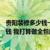 贵阳装修多少钱一平方合适 贵阳135平米房子装修需要多少钱 我打算做全包的 