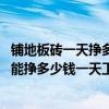 铺地板砖一天挣多少钱 我想在沙特阿拉伯做家装贴地板砖看能挣多少钱一天工资 