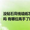 没贴石膏线墙纸怎么贴好看 影视墙不用石膏线只贴壁纸可以吗 有哪位高手了解 