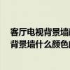 客厅电视背景墙颜色怎么选 首页“装修 ”更好的客厅电视背景墙什么颜色的 