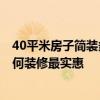 40平米房子简装多少钱 有哪位了解40平米简装修多少钱 如何装修最实惠 