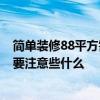 简单装修88平方需要多少钱 88元 三居室 装修居室 多少钱 要注意些什么 