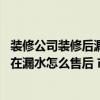 装修公司装修后漏水找不到漏水点谁赔 装修时找的装修队现在漏水怎么售后 市面上价格是多少 