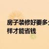 房子装修好要多久才能住 想知道房子装修适合住多久 我怎样才能省钱 