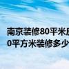 南京装修80平米房子大概多少钱 你知道装修的情况吗 南京70平方米装修多少钱 