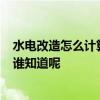 水电改造怎么计算 在水电改造谁知道如何计算 告诉多少米 谁知道呢 