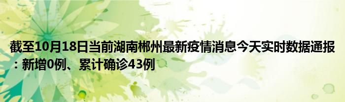 截至10月18日當前湖南郴州最新疫情消息今天實時數據通報:新增0例